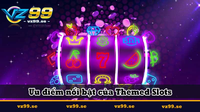 Ưu điểm nổi bật của Themed Slots